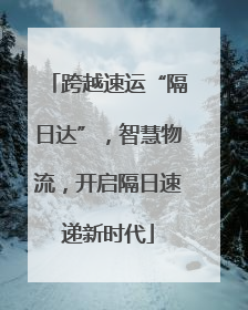 跨越速运“隔日达”，智慧物流，开启隔日速递新时代