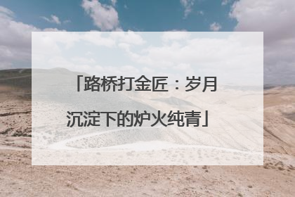 路桥打金匠：岁月沉淀下的炉火纯青