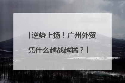 逆势上扬！广州外贸凭什么越战越猛？