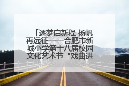 逐梦启新程 扬帆再远征——合肥市新城小学第十八届校园文化艺术节“戏曲进校园专场演出”