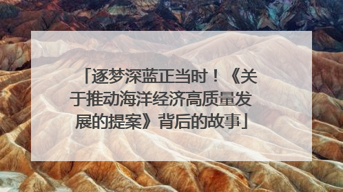 逐梦深蓝正当时！《关于推动海洋经济高质量发展的提案》背后的故事