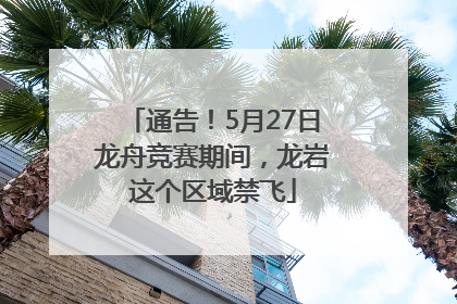通告！5月27日龙舟竞赛期间，龙岩这个区域禁飞