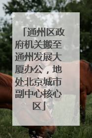 通州区政府机关搬至通州发展大厦办公，地处北京城市副中心核心区