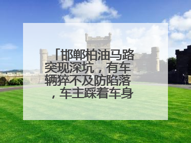 邯郸柏油马路突现深坑，有车辆猝不及防陷落，车主踩着车身从坑内爬出