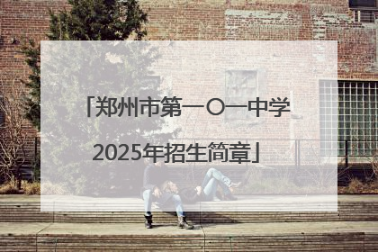 郑州市第一〇一中学2025年招生简章
