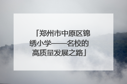 郑州市中原区锦绣小学——名校的高质量发展之路