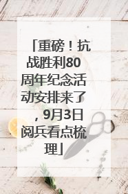 重磅！抗战胜利80周年纪念活动安排来了，9月3日阅兵看点梳理