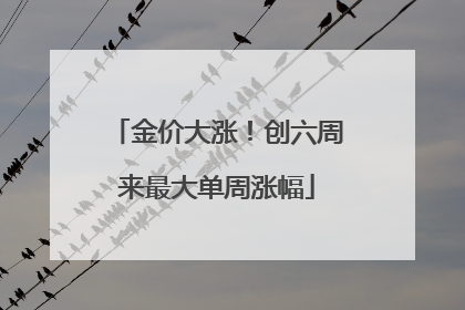 金价大涨！创六周来最大单周涨幅