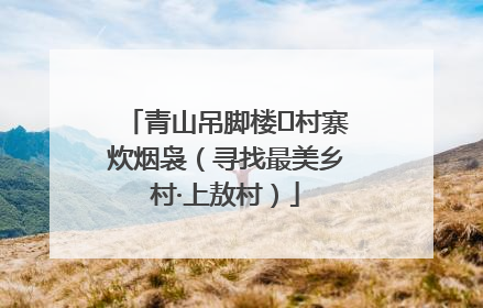 青山吊脚楼 村寨炊烟袅（寻找最美乡村·上敖村）
