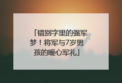 错别字里的强军梦！将军与7岁男孩的暖心军礼