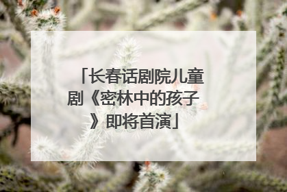 长春话剧院儿童剧《密林中的孩子》即将首演