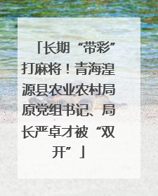 长期“带彩”打麻将！青海湟源县农业农村局原党组书记、局长严卓才被“双开”