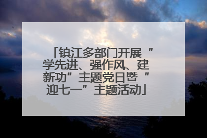 镇江多部门开展“学先进、强作风、建新功”主题党日暨“迎七一”主题活动