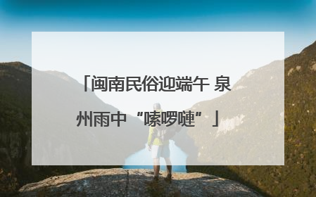 闽南民俗迎端午 泉州雨中“嗦啰嗹”