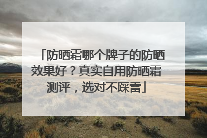 防晒霜哪个牌子的防晒效果好？真实自用防晒霜测评，选对不踩雷