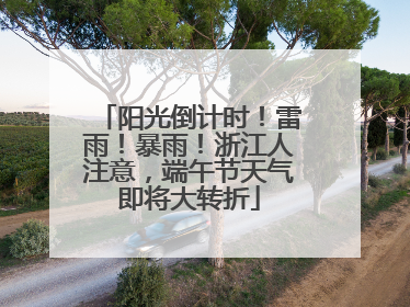 阳光倒计时！雷雨！暴雨！浙江人注意，端午节天气即将大转折