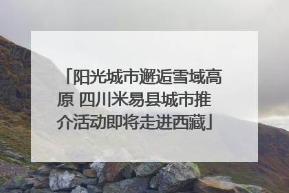 阳光城市邂逅雪域高原 四川米易县城市推介活动即将走进西藏