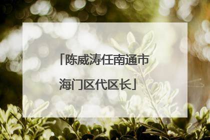 陈威涛任南通市海门区代区长