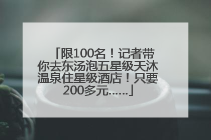 限100名！记者带你去东汤泡五星级天沐温泉住星级酒店！只要200多元……