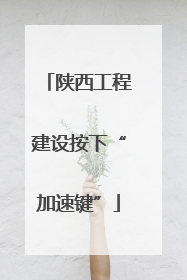 陕西工程建设按下“加速键”