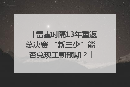 雷霆时隔13年重返总决赛 “新三少”能否兑现王朝预期？