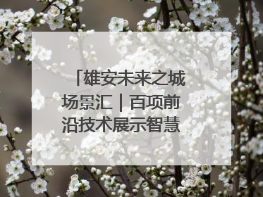 雄安未来之城场景汇｜百项前沿技术展示智慧农业新场景