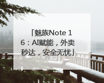 魅族Note 16：AI赋能，外卖秒达，安全无忧