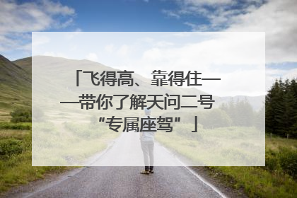 飞得高、靠得住——带你了解天问二号“专属座驾”