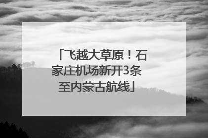 飞越大草原！石家庄机场新开3条至内蒙古航线