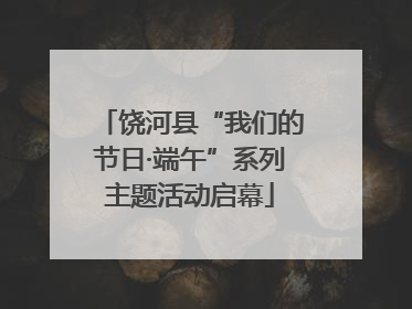 饶河县“我们的节日·端午”系列主题活动启幕