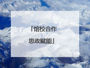 馆校合作 思政赋能