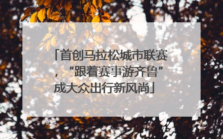 首创马拉松城市联赛，“跟着赛事游齐鲁”成大众出行新风尚