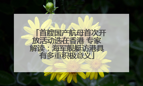 首艘国产航母首次开放活动选在香港 专家解读：海军舰艇访港具有多重积极意义
