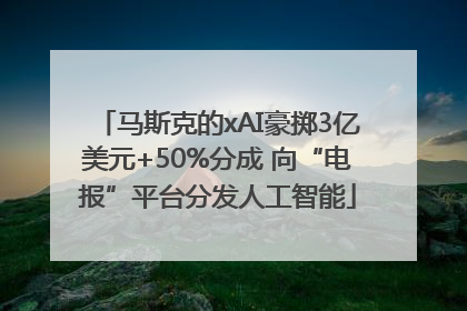 马斯克的xAI豪掷3亿美元+50%分成 向“电报”平台分发人工智能