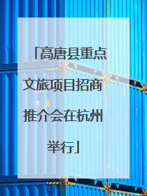 高唐县重点文旅项目招商推介会在杭州举行
