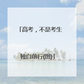 高考，不是考生独自前行(图)