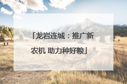 龙岩连城：推广新农机 助力种好粮