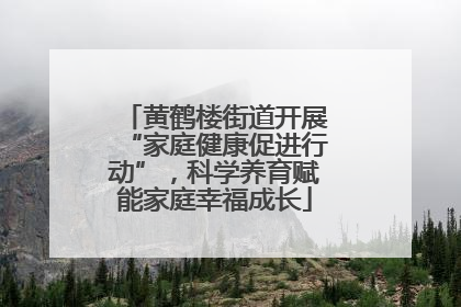 黄鹤楼街道开展“家庭健康促进行动”，科学养育赋能家庭幸福成长