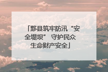 黟县筑牢防汛“安全堤坝” 守护民众生命财产安全