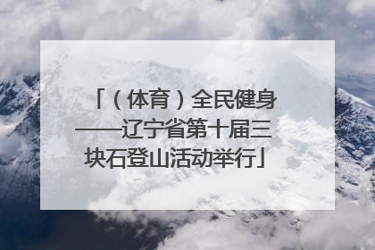 （体育）全民健身——辽宁省第十届三块石登山活动举行
