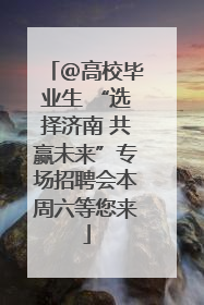 ＠高校毕业生 “选择济南 共赢未来”专场招聘会本周六等您来