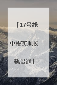17号线中段实现长轨贯通