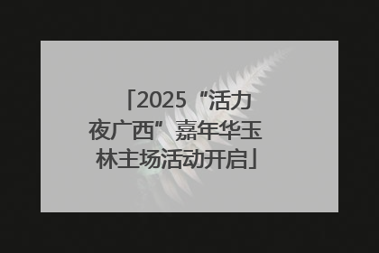 2025“活力夜广西”嘉年华玉林主场活动开启