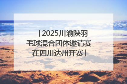 2025川渝陕羽毛球混合团体邀请赛在四川达州开赛