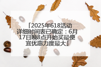 2025年618活动详细时间表已确定：6月17日晚8点开始买最便宜优惠力度最大