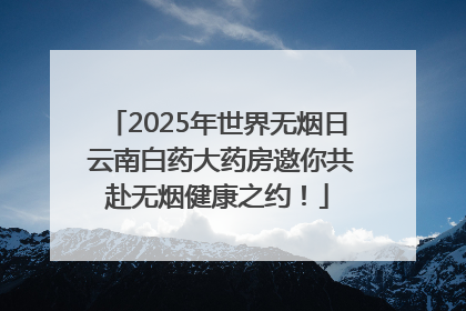 2025年世界无烟日 云南白药大药房邀你共赴无烟健康之约！