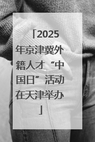 2025年京津冀外籍人才“中国日”活动在天津举办