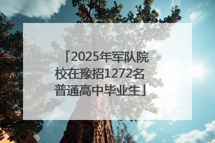 2025年军队院校在豫招1272名普通高中毕业生