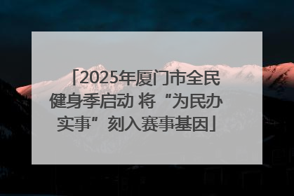2025年厦门市全民健身季启动 将“为民办实事”刻入赛事基因