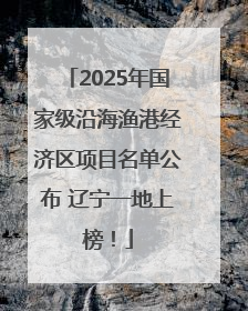 2025年国家级沿海渔港经济区项目名单公布 辽宁一地上榜！